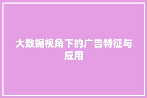 大数据视角下的广告特征与应用