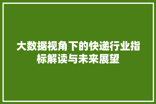 大数据视角下的快递行业指标解读与未来展望 操作系统