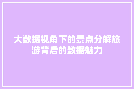 大数据视角下的景点分解旅游背后的数据魅力