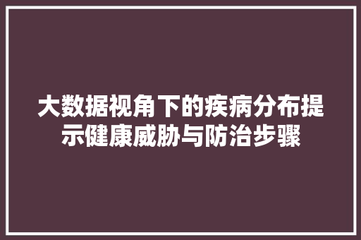 大数据视角下的疾病分布提示健康威胁与防治步骤