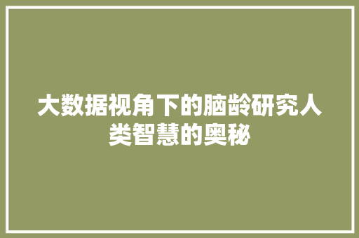 大数据视角下的脑龄研究人类智慧的奥秘