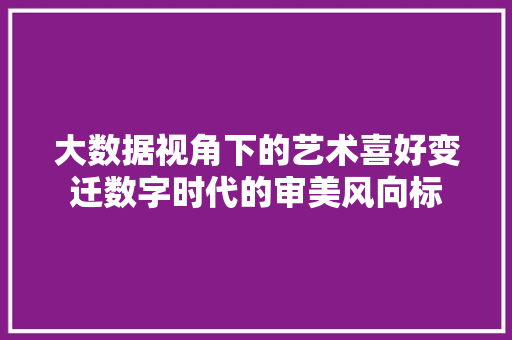 大数据视角下的艺术喜好变迁数字时代的审美风向标
