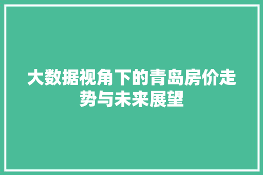大数据视角下的青岛房价走势与未来展望