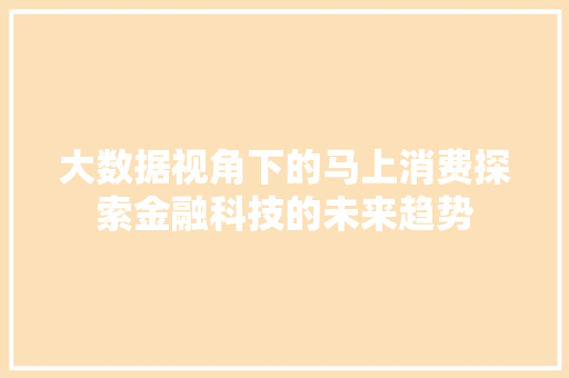 大数据视角下的马上消费探索金融科技的未来趋势