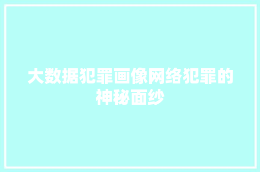 大数据犯罪画像网络犯罪的神秘面纱