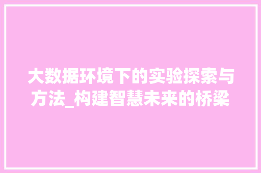 大数据环境下的实验探索与方法_构建智慧未来的桥梁