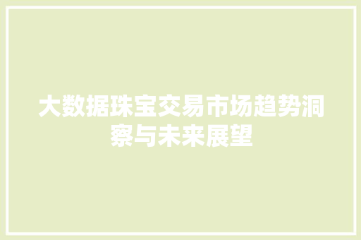 大数据珠宝交易市场趋势洞察与未来展望 电脑基础