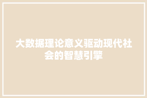 大数据理论意义驱动现代社会的智慧引擎