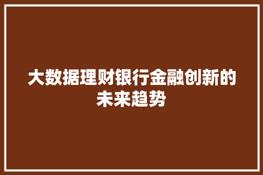 大数据理财银行金融创新的未来趋势 编程语言