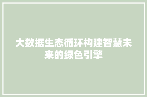 大数据生态循环构建智慧未来的绿色引擎