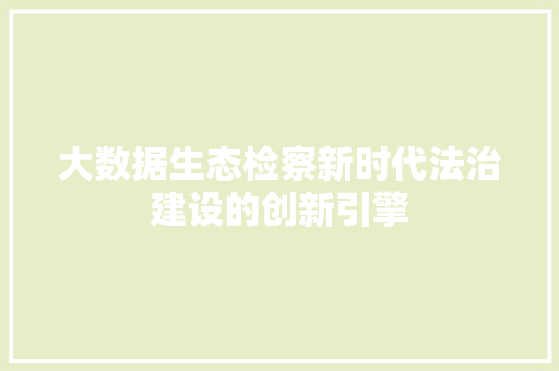 大数据生态检察新时代法治建设的创新引擎