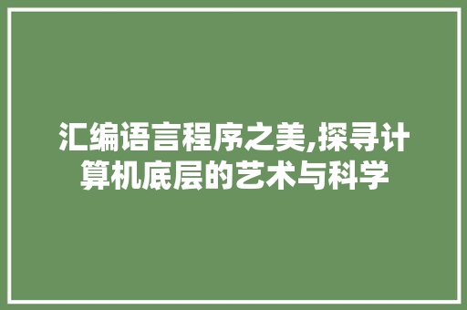 汇编语言程序之美,探寻计算机底层的艺术与科学 汇编语言程序之美,探寻计算机底层的艺术与科学 网络技术