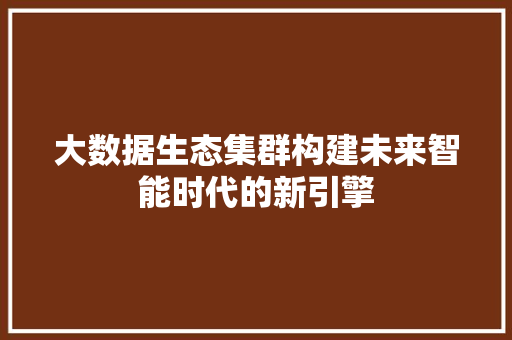 大数据生态集群构建未来智能时代的新引擎