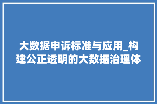 大数据申诉标准与应用_构建公正透明的大数据治理体系