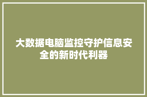 大数据电脑监控守护信息安全的新时代利器