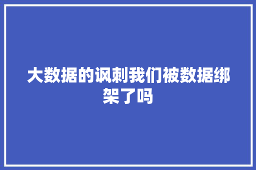 大数据的讽刺我们被数据绑架了吗