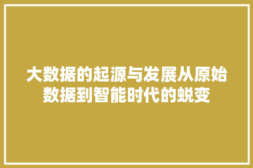 大数据的起源与发展从原始数据到智能时代的蜕变