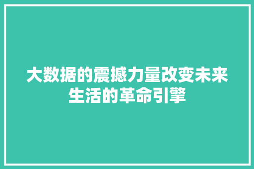 大数据的震撼力量改变未来生活的革命引擎