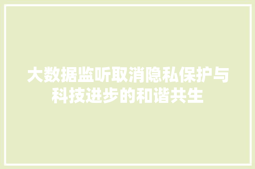 大数据监听取消隐私保护与科技进步的和谐共生