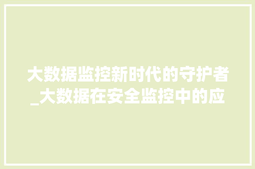大数据监控新时代的守护者_大数据在安全监控中的应用