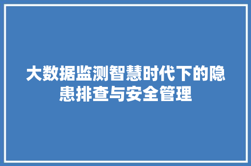 大数据监测智慧时代下的隐患排查与安全管理