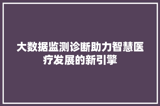 大数据监测诊断助力智慧医疗发展的新引擎