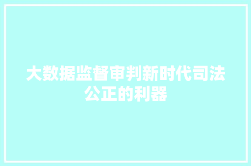 大数据监督审判新时代司法公正的利器