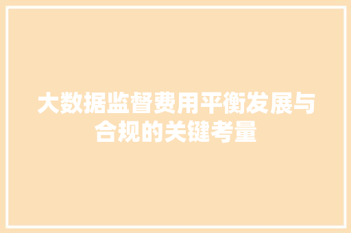 大数据监督费用平衡发展与合规的关键考量