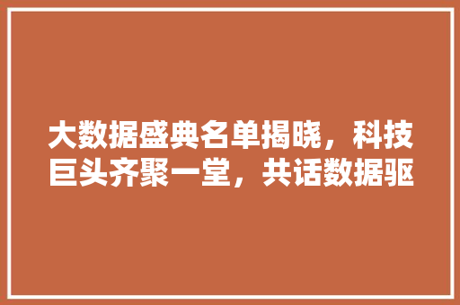 大数据盛典名单揭晓，科技巨头齐聚一堂，共话数据驱动未来
