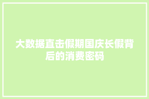 大数据直击假期国庆长假背后的消费密码 大数据直击假期国庆长假背后的消费密码