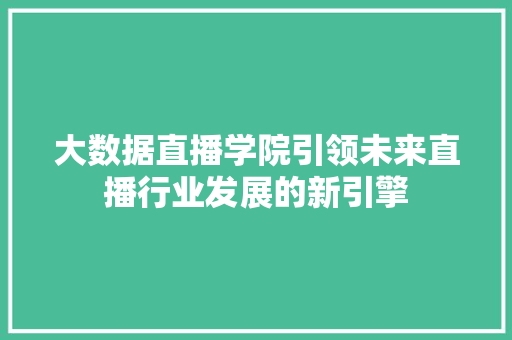 大数据直播学院引领未来直播行业发展的新引擎 大数据直播学院引领未来直播行业发展的新引擎