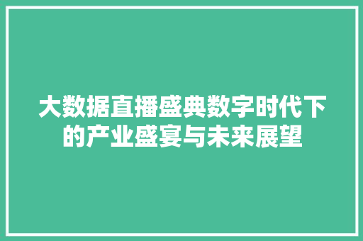 大数据直播盛典数字时代下的产业盛宴与未来展望 大数据直播盛典数字时代下的产业盛宴与未来展望