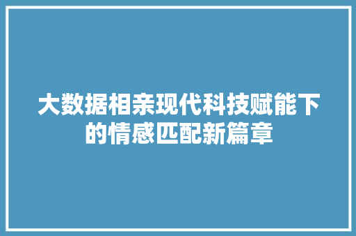 大数据相亲现代科技赋能下的情感匹配新篇章