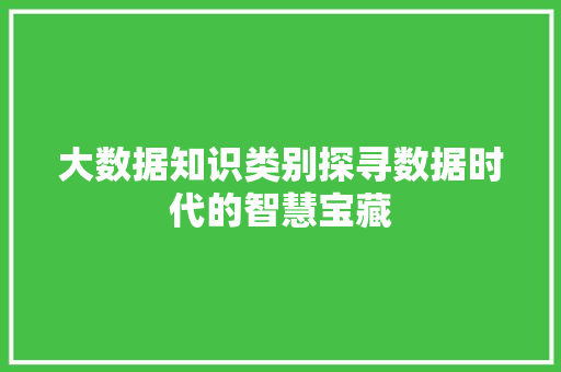 大数据知识类别探寻数据时代的智慧宝藏