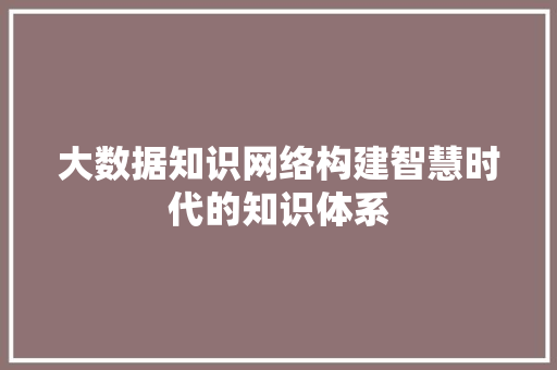 大数据知识网络构建智慧时代的知识体系