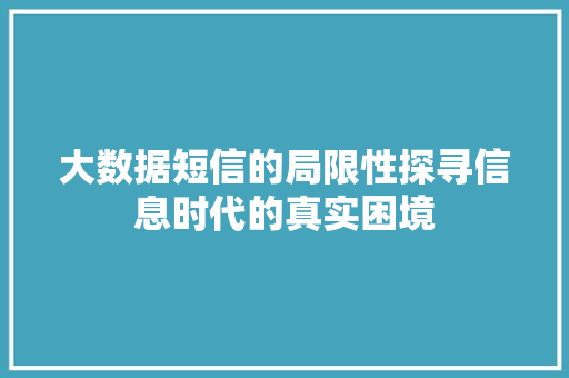 大数据短信的局限性探寻信息时代的真实困境