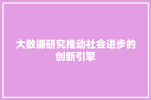 大数据研究推动社会进步的创新引擎