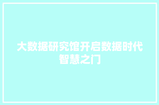 大数据研究馆开启数据时代智慧之门