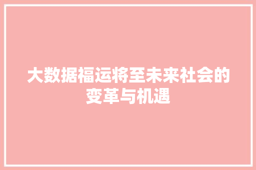 大数据福运将至未来社会的变革与机遇 大数据福运将至未来社会的变革与机遇
