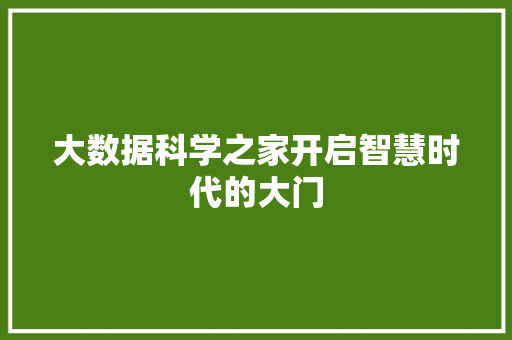 大数据科学之家开启智慧时代的大门 网络技术 大数据科学之家开启智慧时代的大门 网络技术