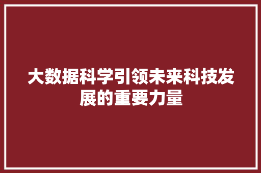 大数据科学引领未来科技发展的重要力量