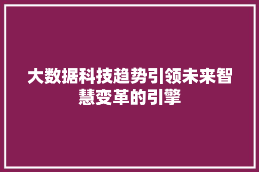 大数据科技趋势引领未来智慧变革的引擎