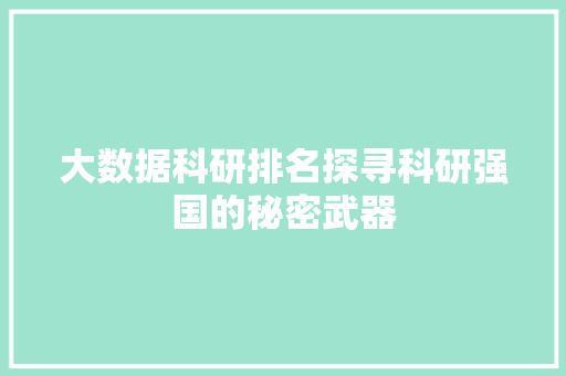 大数据科研排名探寻科研强国的秘密武器 大数据科研排名探寻科研强国的秘密武器