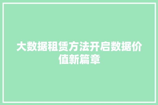 大数据租赁方法开启数据价值新篇章 大数据租赁方法开启数据价值新篇章