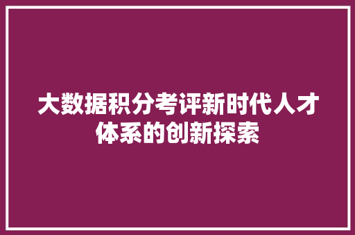 大数据积分考评新时代人才体系的创新探索