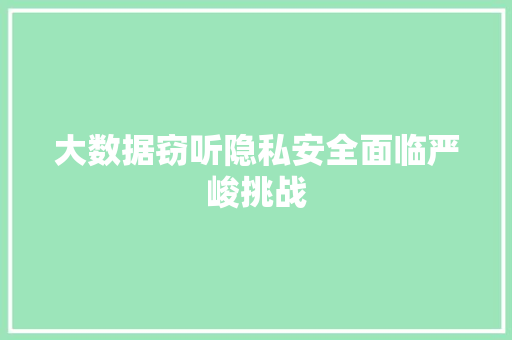 大数据窃听隐私安全面临严峻挑战