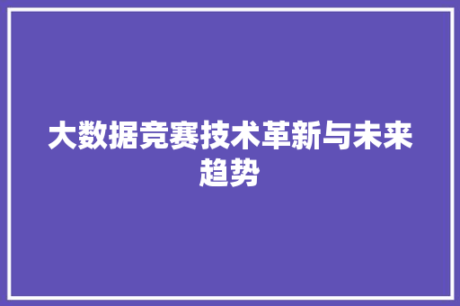大数据竞赛技术革新与未来趋势