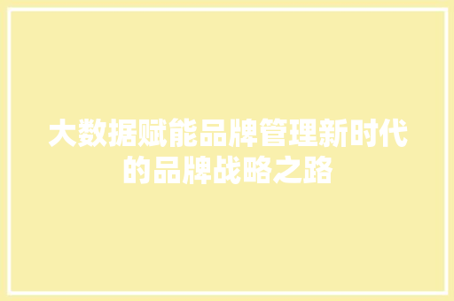 大数据赋能品牌管理新时代的品牌战略之路