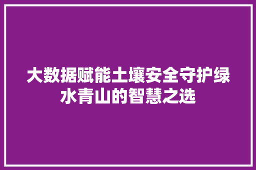 大数据赋能土壤安全守护绿水青山的智慧之选 电脑配置