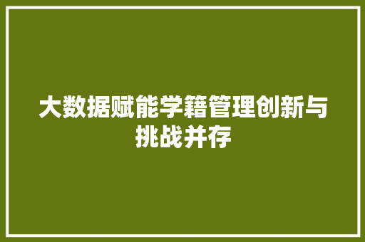 大数据赋能学籍管理创新与挑战并存 电脑基础 大数据赋能学籍管理创新与挑战并存 电脑基础